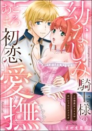 幼なじみ騎士様のとろあま初恋愛撫 この溺愛は×××のせいじゃないようです（単話版）