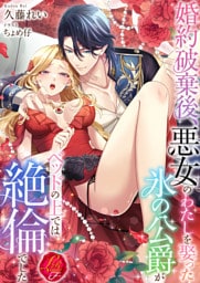 婚約破棄後、悪女のわたしを娶った氷の公爵がベッドの上では絶倫でした