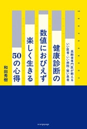 健康診断の数値におびえず楽しく生きる50の心得　高齢者専門医が教えるいい医者・いい病院・賢い患者