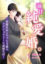 溺甘純愛婚。~財閥社長とウブな令嬢のラグジュアリーな新婚生活~