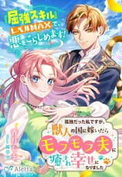 孤独だった私ですが、獣人の国に嫁いだらモフモフ夫に癒され幸せになりました～『屈強スキル』レベルMAXで、悪をこらしめます！～