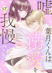 嘘つき葉月くんは溺愛を我慢できない 17