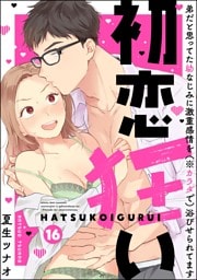 【dブック特別版】初恋狂い 弟だと思ってた幼なじみに激重感情を（※カラダで）浴びせられてます（分冊版）　【第16話】