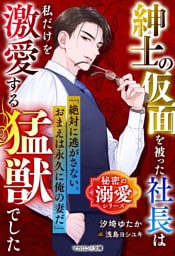 紳士の仮面を被った社長は私だけを激愛する猛獣でした【秘密の溺愛シリーズ】
