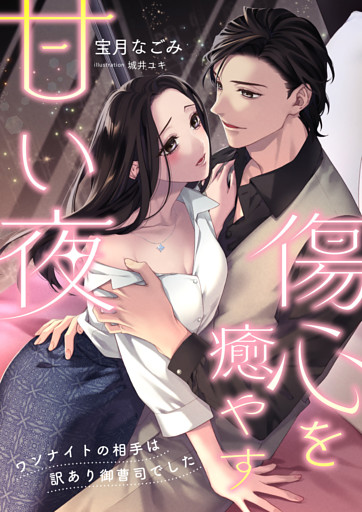傷心を癒やす甘い夜 ～ワンナイトの相手は訳あり御曹司でした～