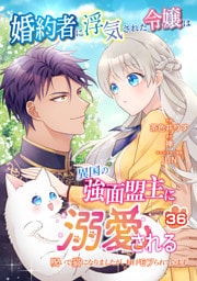婚約者に浮気された令嬢は異国の強面盟主に溺愛される～呪いで猫になりましたが、毎日モフられています～【第36話】