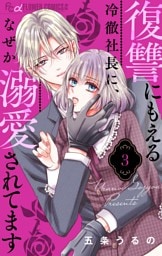 復讐にもえる冷徹社長に、なぜか溺愛されてます【マイクロ】（３）