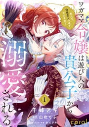 ワガママ令嬢は遊び人の貴公子から溺愛される　～私たち、偽装恋人のはずですよね？～（単話版1）