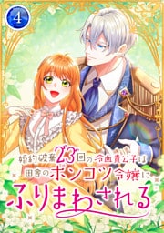 婚約破棄23回の冷血貴公子は田舎のポンコツ令嬢にふりまわされる【電子単行本版】第4巻