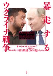 暴走するウクライナ戦争：クレムリン中枢と戦場で何が起きたのか