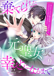 棄てられた元聖女が幸せになるまで～呪われた元天才魔術師様との同居生活は甘甘すぎて身が持ちません！！～【分冊版】9話