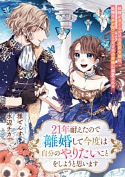 ２１年耐えたので離婚して今度は自分のやりたいことをしようと思います　妖精が見えるだけの男爵令嬢は、妖精の声が聞こえるだけの公爵様に溺愛される