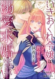 いきおくれ令嬢はただの教育係なので、執着王子に溺愛求婚されても困ります！（単話版）