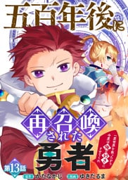 五百年後に再召喚された勇者　～一度世界を救ったから今度は俺の好きにさせてくれ～（13）
