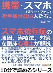 携帯・スマホ（スマートフォン）を手放せない人たち。スマホ依存症の原因、治療法、対策を臨床心理士が解説。