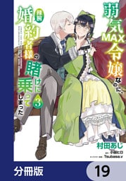 弱気MAX令嬢なのに、辣腕婚約者様の賭けに乗ってしまった【分冊版】　19