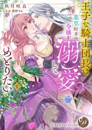 王子な騎士団長は薬草好きの令嬢を溺愛してめとりたい　1