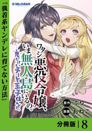 ワタシ悪役令嬢、いま無人島にいるの。……と思ったけどチート王子住んでた。【分冊版】８