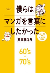僕らはマンガを言葉にしたかった 60～70年代マンガ史私論