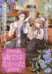 どうやら私、妻ではなかったようです　「出ていけ」と言われたので出ていったら、初恋の元騎士様と運命の再会を果たしました。