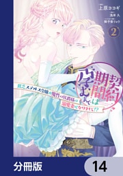 契約期間は孕むまで　貧乏ステルス令嬢が魔性の侯爵様の溺愛妻になりまして！？【分冊版】　14