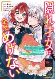 【単話版】隠れ才女は全然めげない ～義母と義妹に家を追い出されたので婚約破棄してもらおうと思ったら、紳士だった婚約者が激しく溺愛してくるようになりました！？～　第15話（1）