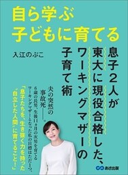 自ら学ぶ子どもに育てる～息子２人が東大に現役合格した、ワーキングマザーの子育て術～
