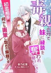 毒親の元で妹に縁談を奪われ続けていたら初恋相手が何やら画策し始めた模様です