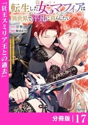 転生した女マフィアは異世界で平凡に暮らしたい～暗殺者一家の伯爵令嬢ですが、天使と悪魔な団長がつきまとってきます～【分冊版】17（ANIMAXコミックス）