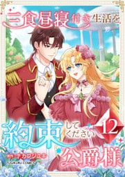 三食昼寝付き生活を約束してください、公爵様 【電子単行本版】 第12巻