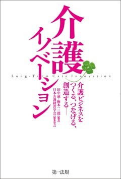 介護イノベーション－介護ビジネスをつくる、つなげる、創造する