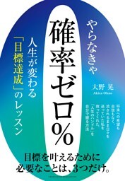 やらなきゃ確率ゼロ％　人生が変わる「目標達成」のレッスン