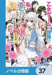 乙女ゲームの世界で私が悪役令嬢 ！？　そんなのお断りです！【ノベル分冊版】　37