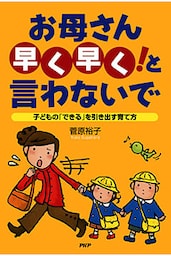 お母さん「早く早く！」と言わないで 子どもの「できる」を引き出す育て方