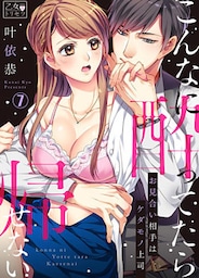 こんなに酔ってたら帰せない～お見合い相手はケダモノ上司 7巻