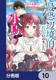 最恐辺境伯に拾われました、小鳥（＝悪女？）です【分冊版】　10