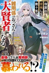 宿屋に居候して数十年、雑用係のおっさん大賢者になる～魔法の初歩を教えただけなのに、なぜか美少女たちが放っておいてくれません～【SS付き】