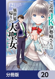 ご近所JK伊勢崎さんは異世界帰りの大聖女【分冊版】　20