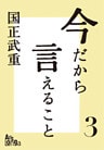 今だから言えること３　歴代首相の素顔が語る、日本の光と影