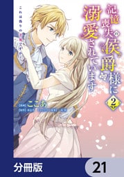 記憶喪失の侯爵様に溺愛されています これは偽りの幸福ですか？【分冊版】　21