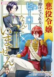 悪役令嬢に、助けてくれるヒーローなんていません 17