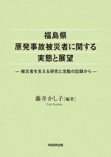 福島県原発事故被災者に関する実体と展望　被災者を支える研究と活動の記録から