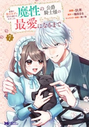 家族に役立たずと言われ続けたわたしが、魔性の公爵騎士様の最愛になるまで（コミック） 7