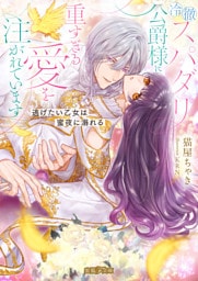 冷徹スパダリ公爵様に重すぎる愛を注がれています　逃げたい乙女は蜜夜に溺れる【dエディション】