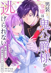 男装令嬢は鬼公爵様から逃げられない〜婚約したら溺愛なんて、アリですか!?〜　7巻