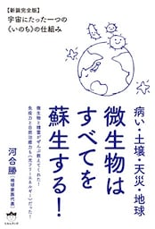 病い・土壌・天災・地球 微生物はすべてを蘇生する!  【新装完全版】宇宙にたった一つの《いのち》の仕組み
