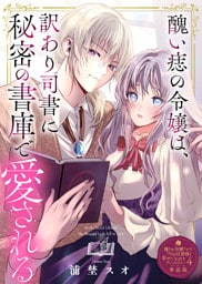 醜い痣の令嬢は、訳あり司書に秘密の書庫で愛される【単話版】嫌われ令嬢ですが、ワケあり旦那様と幸せになります アンソロジー 第四弾