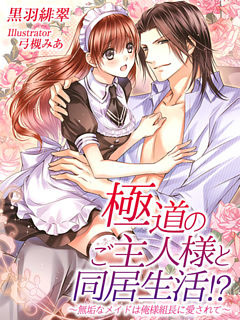 極道のご主人様と同居生活！？～無垢なメイドは俺様組長に愛されて～