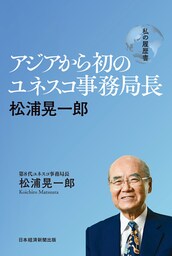 アジアから初のユネスコ事務局長　松浦晃一郎　私の履歴書