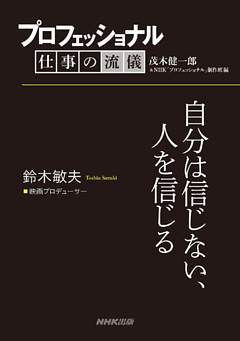 プロフェッショナル　仕事の流儀　鈴木敏夫　映画プロデューサー　自分は信じない、人を信じる